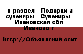  в раздел : Подарки и сувениры » Сувениры . Ивановская обл.,Иваново г.
